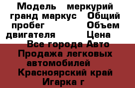  › Модель ­ меркурий гранд маркус › Общий пробег ­ 68 888 › Объем двигателя ­ 185 › Цена ­ 400 - Все города Авто » Продажа легковых автомобилей   . Красноярский край,Игарка г.